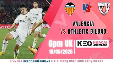 Nhận Định Trận Đấu Valencia vs Athletic Bilbao - Ngày 18/05/2025